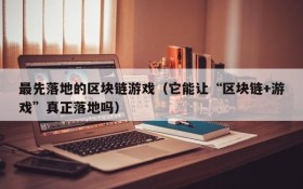 最先落地的区块链游戏(它能让“区块链+游戏”真正落地吗)