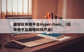 趣链区块链平台Hyperchain_(区块链平台趣链科技产品)