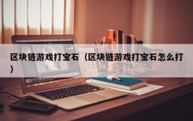 区块链游戏打宝石(区块链游戏打宝石怎么打)
