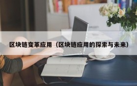 区块链变革应用(区块链应用的探索与未来)