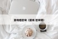 游戏链区块（游戏 区块链）