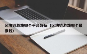区块链游戏哪个平台好玩（区块链游戏哪个最挣钱）