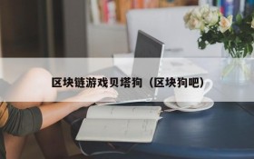 区块链游戏贝塔狗（区块狗吧）