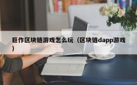 巨作区块链游戏怎么玩（区块链dapp游戏）