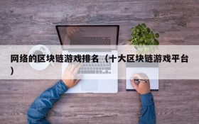 网络的区块链游戏排名（十大区块链游戏平台）