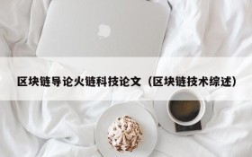 区块链导论火链科技论文(区块链技术综述)