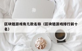 区块链游戏有几款名称（区块链游戏排行前十名）
