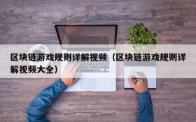 区块链游戏规则详解视频（区块链游戏规则详解视频大全）