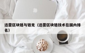 迅雷区块链与链克(迅雷区块链技术在国内排名)