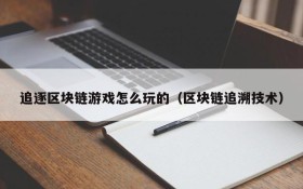 追逐区块链游戏怎么玩的（区块链追溯技术）