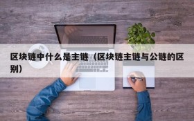 区块链中什么是主链(区块链主链与公链的区别)