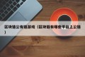 区块链公有链游戏（区块链有哪些平台上公链）