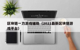区块链一刀游戏辅助（2021最新区块链游戏平台）