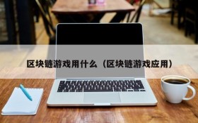 区块链游戏用什么（区块链游戏应用）