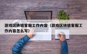 游戏区块链客服工作内容(游戏区块链客服工作内容怎么写)