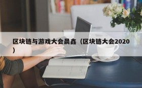 区块链与游戏大会晨鑫（区块链大会2020）