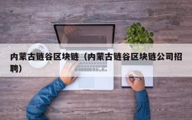 内蒙古链谷区块链(内蒙古链谷区块链公司招聘)