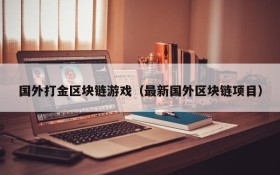 国外打金区块链游戏(最新国外区块链项目)