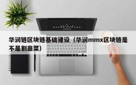 华润链区块链基础建设(华润mmx区块链是不是割韭菜)