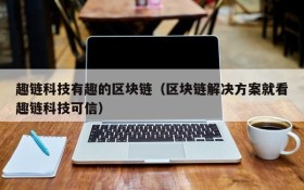 趣链科技有趣的区块链(区块链解决方案就看趣链科技可信)