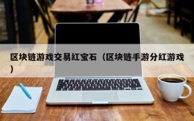 区块链游戏交易红宝石（区块链手游分红游戏）