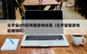 元宇宙nft区块链游戏动漫(元宇宙链游戏能赚钱吗)
