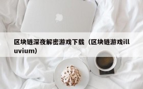 区块链深夜解密游戏下载（区块链游戏illuvium）