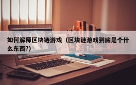 如何解释区块链游戏（区块链游戏到底是个什么东西?）