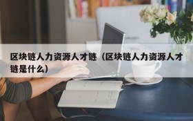 区块链人力资源人才链(区块链人力资源人才链是什么)