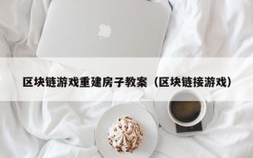 区块链游戏重建房子教案（区块链接游戏）