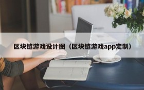 区块链游戏设计图（区块链游戏app定制）