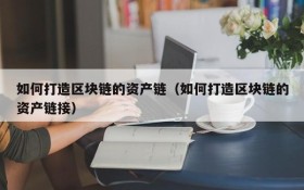 如何打造区块链的资产链(如何打造区块链的资产链接)