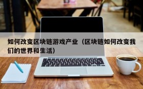如何改变区块链游戏产业（区块链如何改变我们的世界和生活）