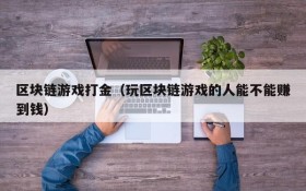 区块链游戏打金(玩区块链游戏的人能不能赚到钱)