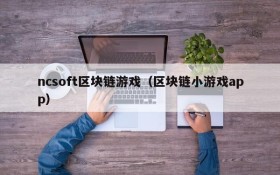 ncsoft区块链游戏（区块链小游戏app）