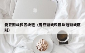 爱豆游戏和区块链（爱豆游戏和区块链游戏区别）