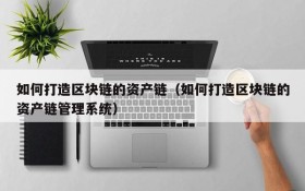 如何打造区块链的资产链(如何打造区块链的资产链管理系统)