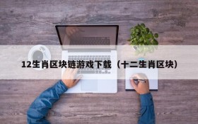 12生肖区块链游戏下载（十二生肖区块）