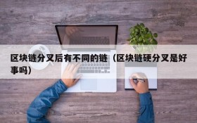 区块链分叉后有不同的链(区块链硬分叉是好事吗)