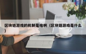 区块链游戏的机制是啥啊（区块链游戏是什么）