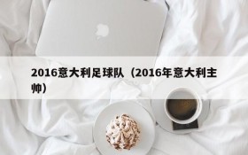 2016意大利足球队(2016年意大利主帅)