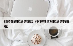 财经频道区块链游戏(财经频道对区块链的报道)