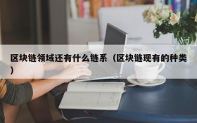 区块链领域还有什么链系（区块链现有的种类）