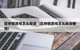 区块链游戏怎么投资（区块链游戏怎么投资赚钱）