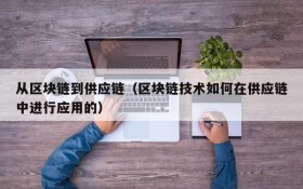 从区块链到供应链(区块链技术如何在供应链中进行应用的)