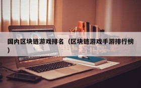 国内区块链游戏排名(区块链游戏手游排行榜)