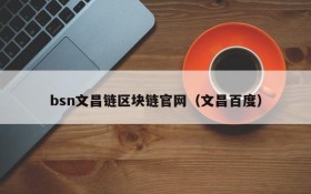 bsn文昌链区块链官网(文昌百度)