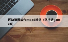 区块链游戏fomo3d腾讯（区块链gamefi）