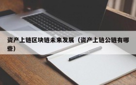 资产上链区块链未来发展（资产上链公链有哪些）