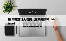 区块链游戏大切换（区块链游戏 big time）